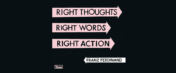 Franz Ferdinand | “Right Thoughts, Right Words, Right Action”