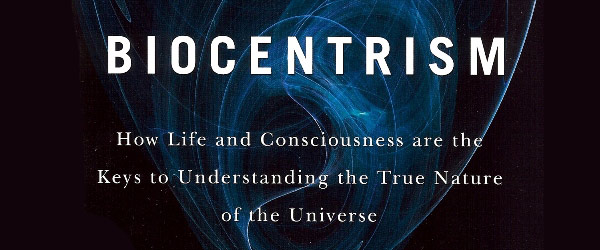 Biocentrism: How Life and Consciousness are the Keys to Understanding the True Nature of the Universe